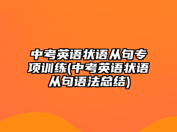 中考英語(yǔ)狀語(yǔ)從句專項(xiàng)訓(xùn)練(中考英語(yǔ)狀語(yǔ)從句語(yǔ)法總結(jié))