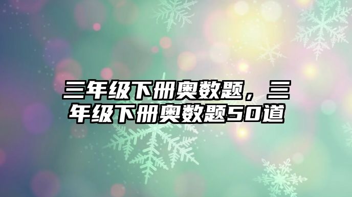 三年級(jí)下冊(cè)奧數(shù)題，三年級(jí)下冊(cè)奧數(shù)題50道