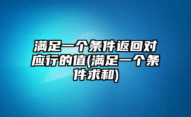 滿足一個條件返回對應(yīng)行的值(滿足一個條件求和)