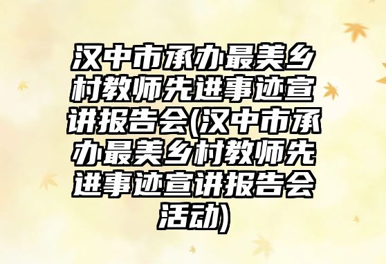 漢中市承辦最美鄉(xiāng)村教師先進(jìn)事跡宣講報告會(漢中市承辦最美鄉(xiāng)村教師先進(jìn)事跡宣講報告會活動)