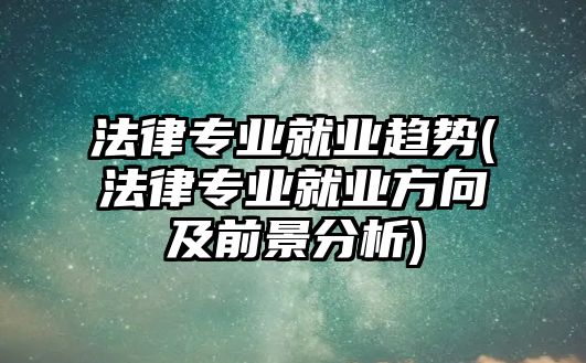 法律專業(yè)就業(yè)趨勢(shì)(法律專業(yè)就業(yè)方向及前景分析)