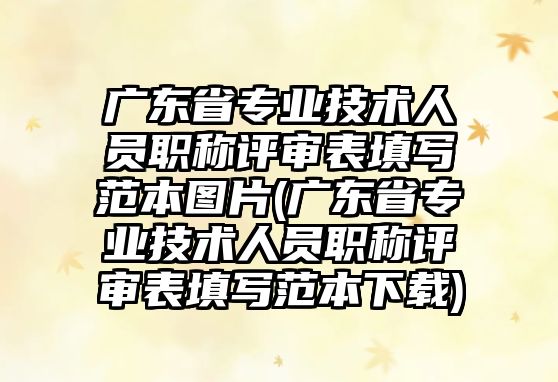 廣東省專業(yè)技術人員職稱評審表填寫范本圖片(廣東省專業(yè)技術人員職稱評審表填寫范本下載)