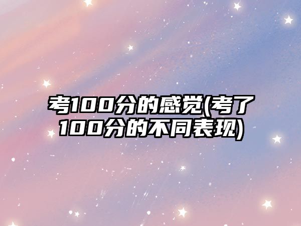 考100分的感覺(考了100分的不同表現(xiàn))