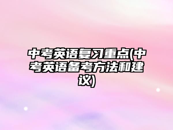 中考英語復(fù)習(xí)重點(diǎn)(中考英語備考方法和建議)