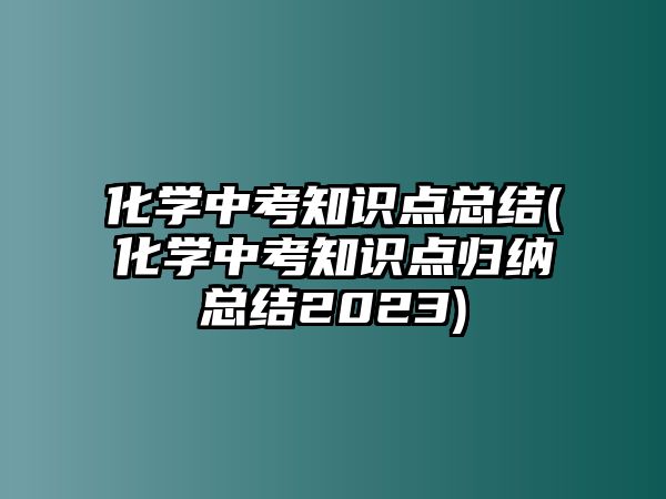 化學(xué)中考知識點總結(jié)(化學(xué)中考知識點歸納總結(jié)2023)