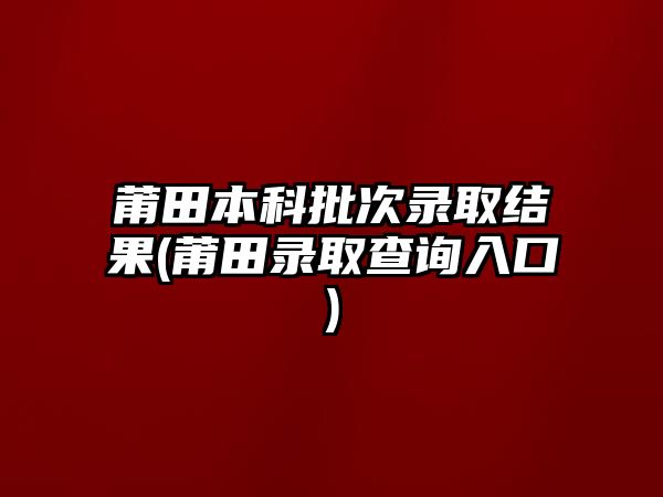 莆田本科批次錄取結(jié)果(莆田錄取查詢?nèi)肟?