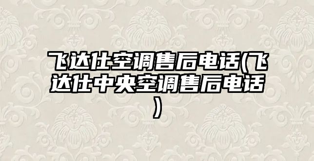 飛達(dá)仕空調(diào)售后電話(飛達(dá)仕中央空調(diào)售后電話)