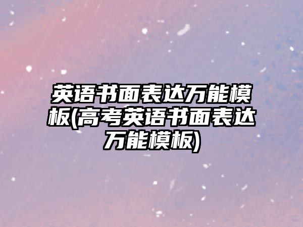 英語書面表達萬能模板(高考英語書面表達萬能模板)