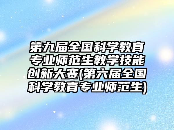 第九屆全國(guó)科學(xué)教育專業(yè)師范生教學(xué)技能創(chuàng)新大賽(第六屆全國(guó)科學(xué)教育專業(yè)師范生)