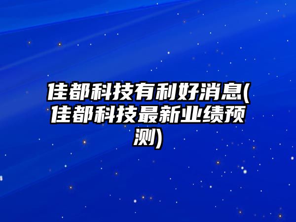 佳都科技有利好消息(佳都科技最新業(yè)績預(yù)測)