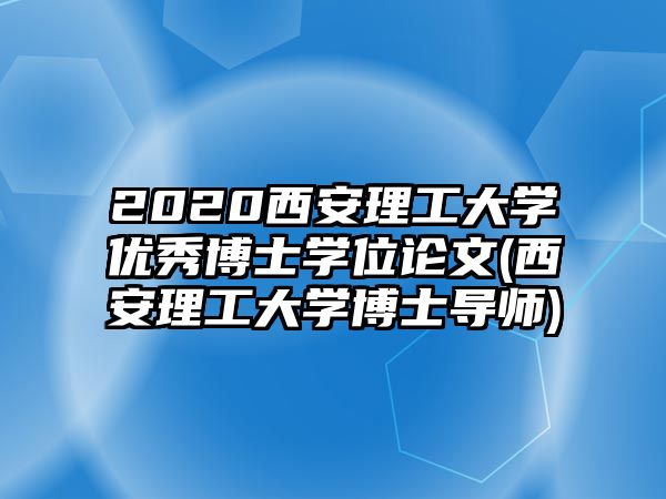 2020西安理工大學優(yōu)秀博士學位論文(西安理工大學博士導師)