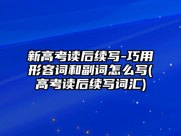 新高考讀后續(xù)寫-巧用形容詞和副詞怎么寫(高考讀后續(xù)寫詞匯)