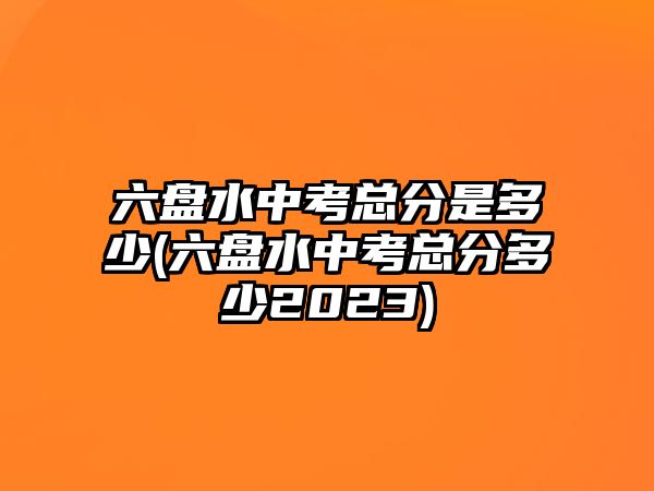 六盤水中考總分是多少(六盤水中考總分多少2023)