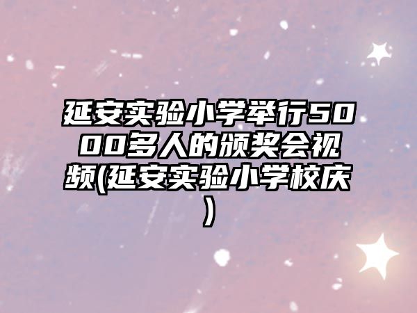 延安實(shí)驗(yàn)小學(xué)舉行5000多人的頒獎(jiǎng)會(huì)視頻(延安實(shí)驗(yàn)小學(xué)校慶)