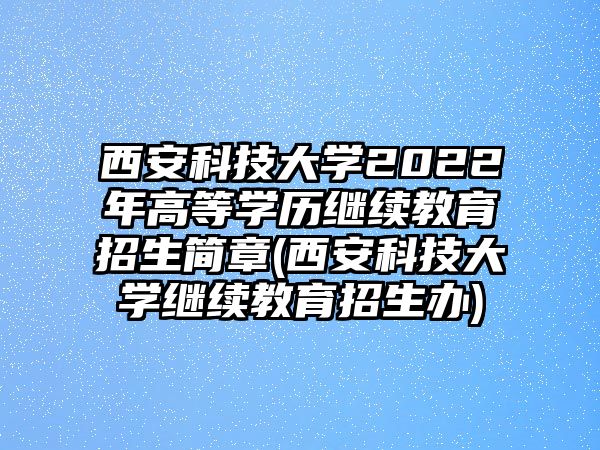 西安科技大學(xué)2022年高等學(xué)歷繼續(xù)教育招生簡章(西安科技大學(xué)繼續(xù)教育招生辦)