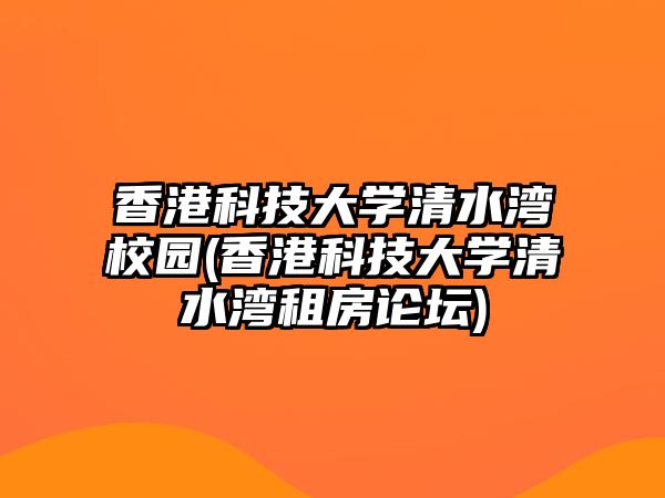 香港科技大學(xué)清水灣校園(香港科技大學(xué)清水灣租房論壇)