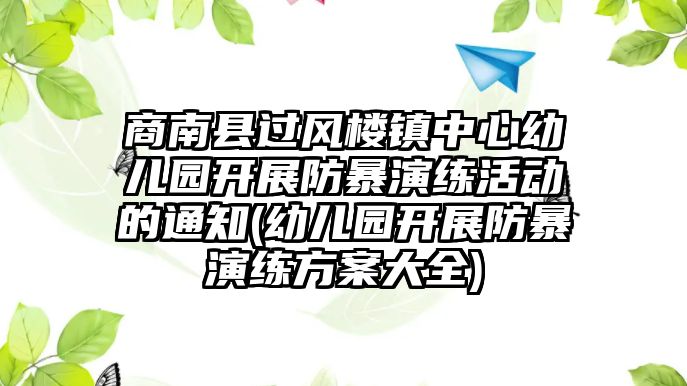 商南縣過風(fēng)樓鎮(zhèn)中心幼兒園開展防暴演練活動的通知(幼兒園開展防暴演練方案大全)