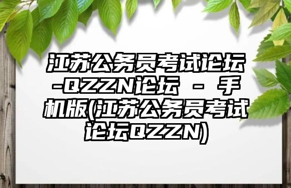 江蘇公務(wù)員考試論壇-QZZN論壇 - 手機(jī)版(江蘇公務(wù)員考試論壇QZZN)