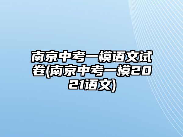 南京中考一模語文試卷(南京中考一模2021語文)