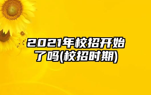 2021年校招開始了嗎(校招時期)