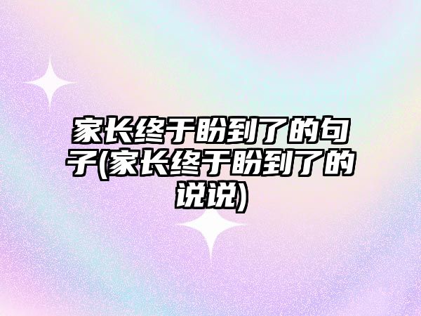 家長終于盼到了的句子(家長終于盼到了的說說)