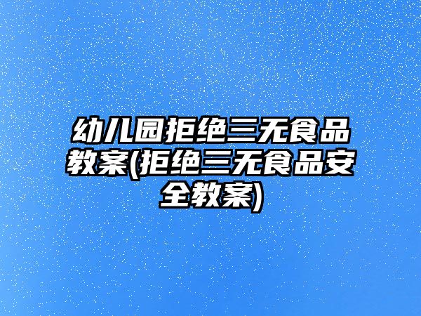 幼兒園拒絕三無食品教案(拒絕三無食品安全教案)