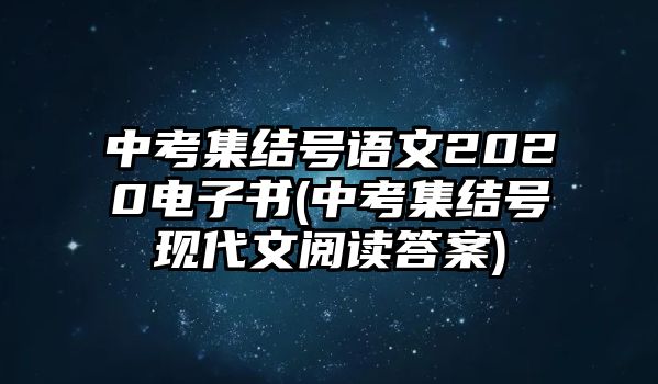 中考集結(jié)號語文2020電子書(中考集結(jié)號現(xiàn)代文閱讀答案)