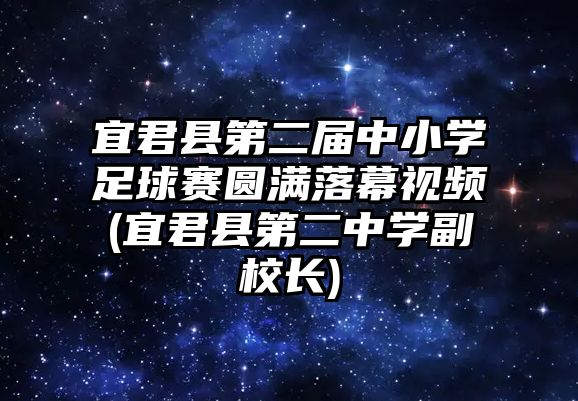 宜君縣第二屆中小學(xué)足球賽圓滿落幕視頻(宜君縣第二中學(xué)副校長)