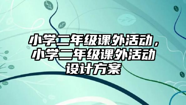 小學二年級課外活動，小學二年級課外活動設計方案