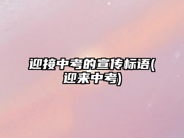 迎接中考的宣傳標(biāo)語(yǔ)(迎來中考)