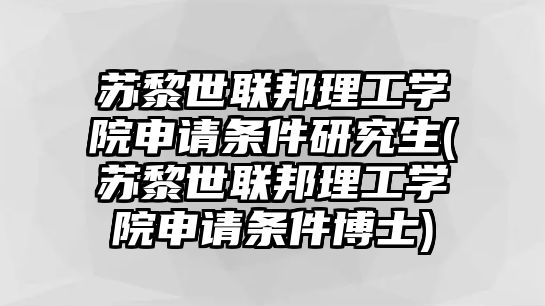 蘇黎世聯(lián)邦理工學(xué)院申請(qǐng)條件研究生(蘇黎世聯(lián)邦理工學(xué)院申請(qǐng)條件博士)