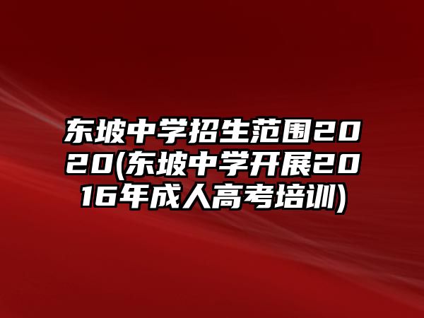 東坡中學(xué)招生范圍2020(東坡中學(xué)開展2016年成人高考培訓(xùn))