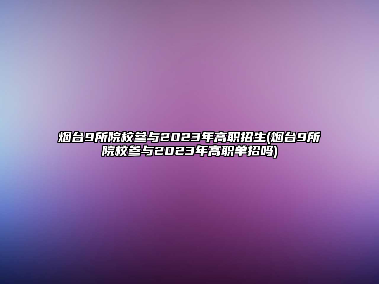 煙臺9所院校參與2023年高職招生(煙臺9所院校參與2023年高職單招嗎)