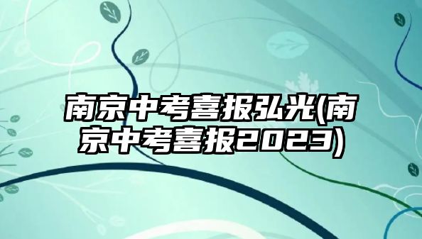 南京中考喜報(bào)弘光(南京中考喜報(bào)2023)