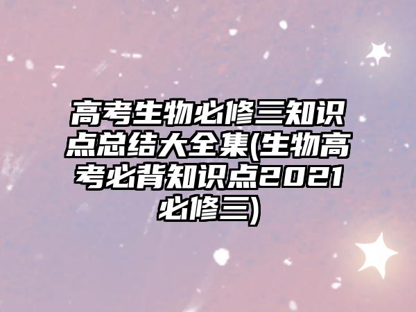 高考生物必修三知識點總結(jié)大全集(生物高考必背知識點2021必修三)