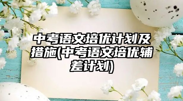 中考語文培優(yōu)計劃及措施(中考語文培優(yōu)輔差計劃)