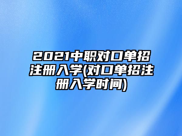 2021中職對(duì)口單招注冊(cè)入學(xué)(對(duì)口單招注冊(cè)入學(xué)時(shí)間)