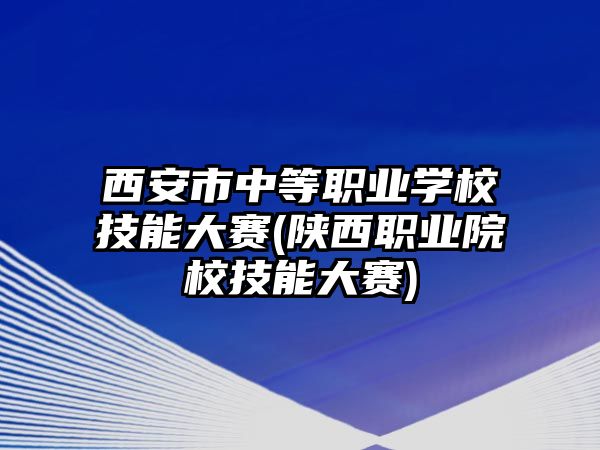 西安市中等職業(yè)學(xué)校技能大賽(陜西職業(yè)院校技能大賽)