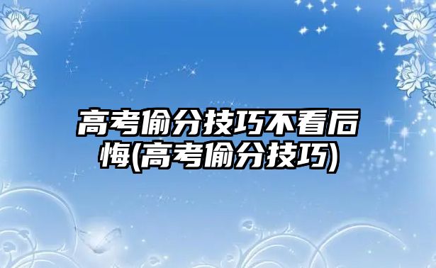 高考偷分技巧不看后悔(高考偷分技巧)