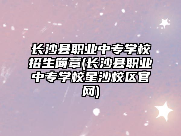 長沙縣職業(yè)中專學(xué)校招生簡(jiǎn)章(長沙縣職業(yè)中專學(xué)校星沙校區(qū)官網(wǎng))