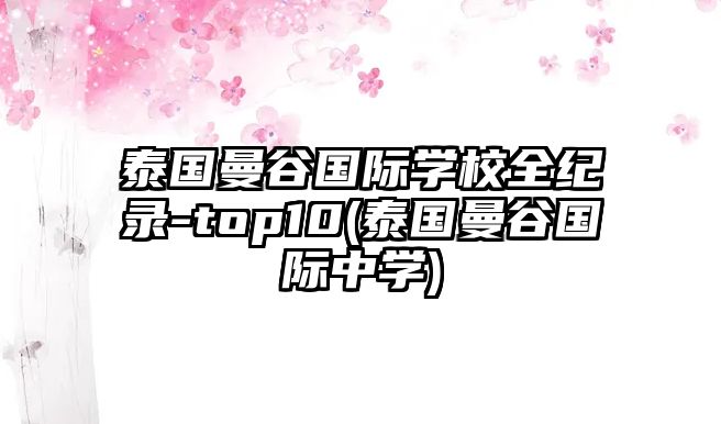 泰國(guó)曼谷國(guó)際學(xué)校全紀(jì)錄-top10(泰國(guó)曼谷國(guó)際中學(xué))