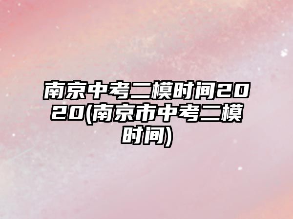 南京中考二模時間2020(南京市中考二模時間)