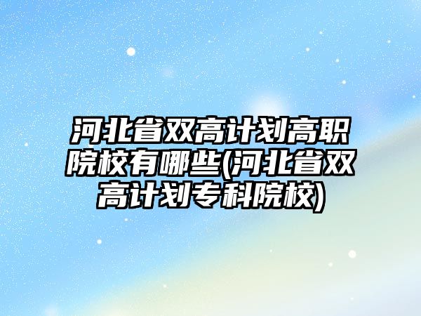 河北省雙高計(jì)劃高職院校有哪些(河北省雙高計(jì)劃?？圃盒?