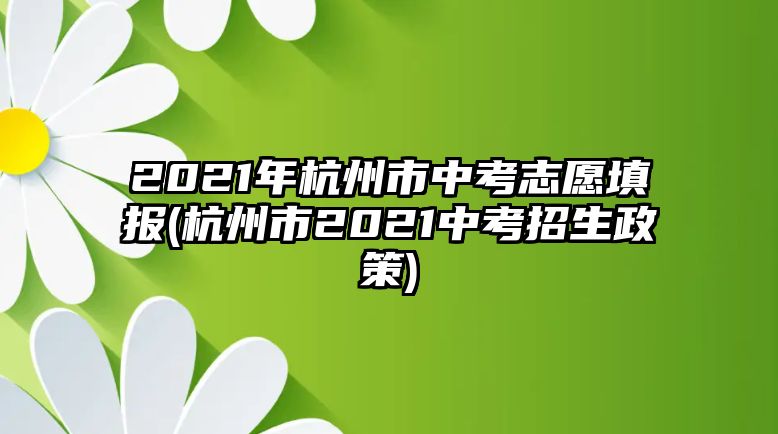 2021年杭州市中考志愿填報(bào)(杭州市2021中考招生政策)