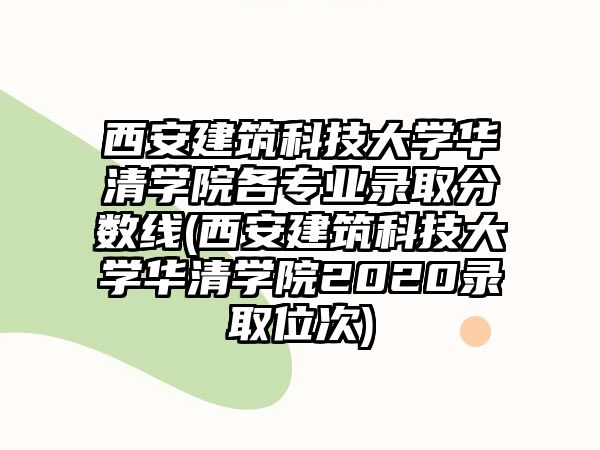 西安建筑科技大學(xué)華清學(xué)院各專業(yè)錄取分?jǐn)?shù)線(西安建筑科技大學(xué)華清學(xué)院2020錄取位次)