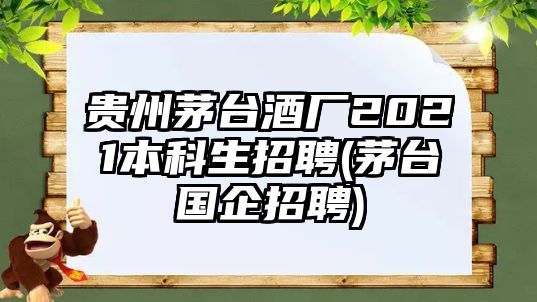 貴州茅臺(tái)酒廠2021本科生招聘(茅臺(tái)國企招聘)