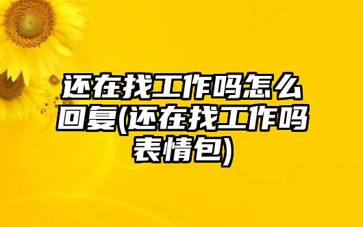 還在找工作嗎怎么回復(fù)(還在找工作嗎表情包)