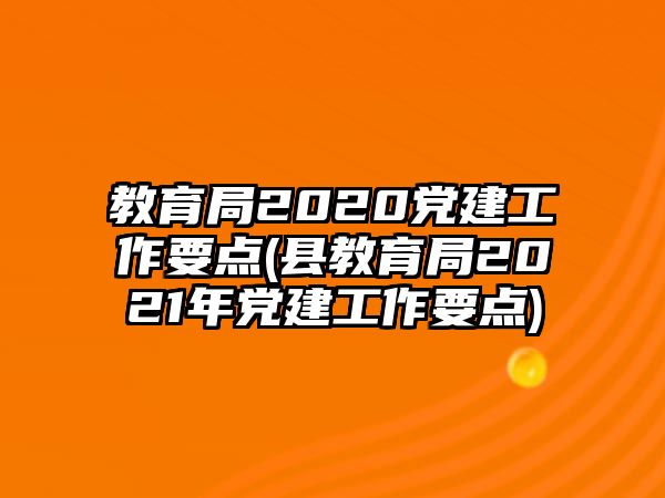 教育局2020黨建工作要點(diǎn)(縣教育局2021年黨建工作要點(diǎn))