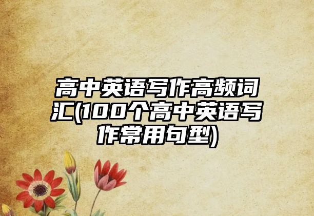 高中英語寫作高頻詞匯(100個(gè)高中英語寫作常用句型)