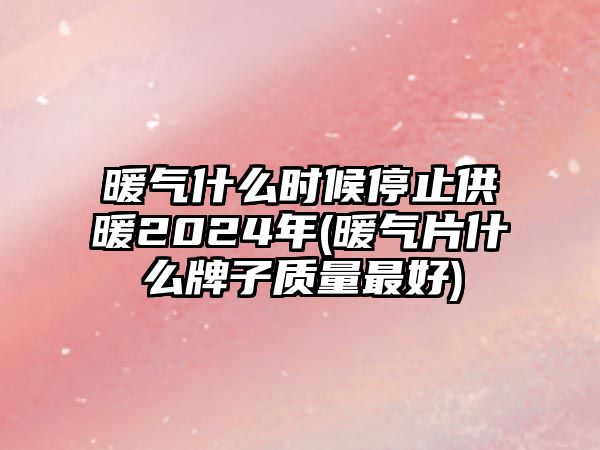 暖氣什么時(shí)候停止供暖2024年(暖氣片什么牌子質(zhì)量最好)